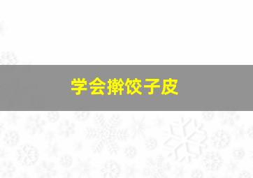 学会擀饺子皮