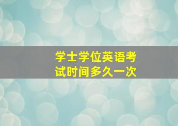 学士学位英语考试时间多久一次