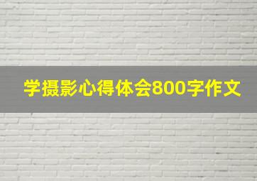 学摄影心得体会800字作文