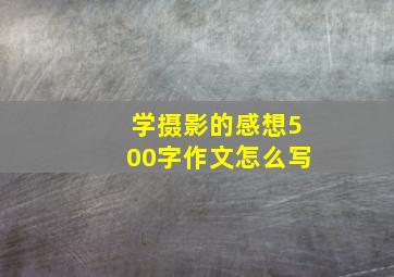 学摄影的感想500字作文怎么写