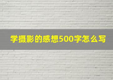 学摄影的感想500字怎么写