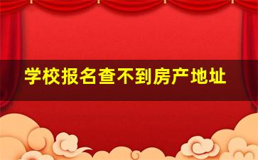 学校报名查不到房产地址