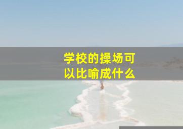 学校的操场可以比喻成什么