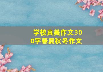 学校真美作文300字春夏秋冬作文