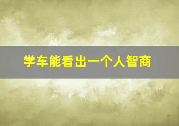 学车能看出一个人智商