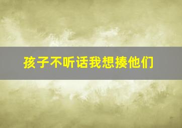 孩子不听话我想揍他们