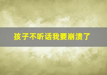 孩子不听话我要崩溃了