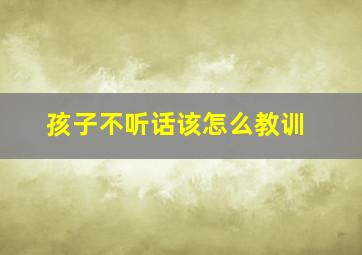 孩子不听话该怎么教训