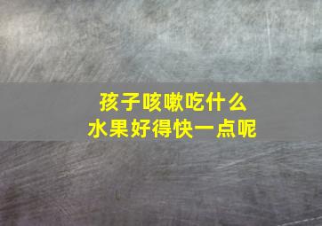 孩子咳嗽吃什么水果好得快一点呢