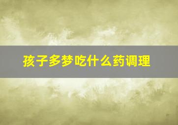 孩子多梦吃什么药调理