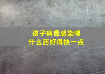 孩子病毒感染喝什么药好得快一点