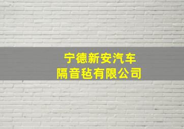 宁德新安汽车隔音毡有限公司