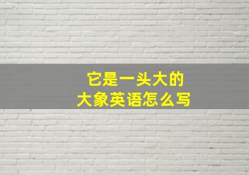 它是一头大的大象英语怎么写