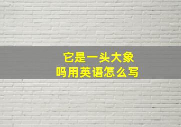 它是一头大象吗用英语怎么写