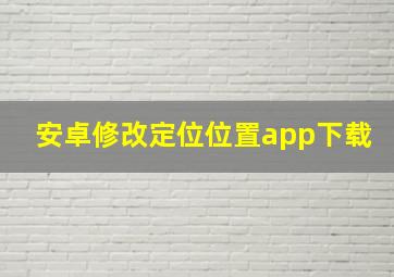 安卓修改定位位置app下载