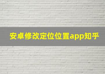 安卓修改定位位置app知乎