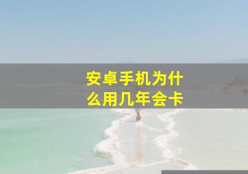 安卓手机为什么用几年会卡