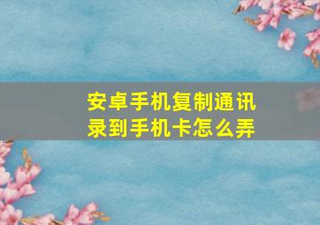 安卓手机复制通讯录到手机卡怎么弄