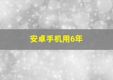 安卓手机用6年