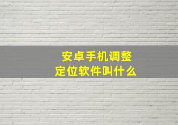 安卓手机调整定位软件叫什么