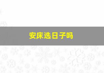 安床选日子吗