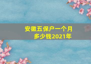 安徽五保户一个月多少钱2021年