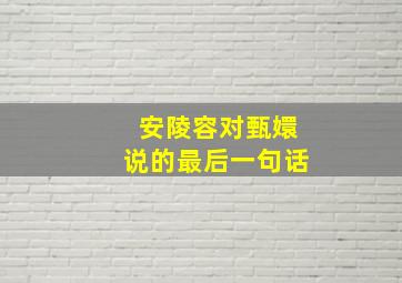 安陵容对甄嬛说的最后一句话