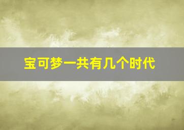 宝可梦一共有几个时代