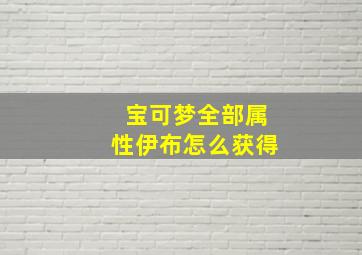 宝可梦全部属性伊布怎么获得