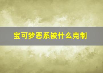 宝可梦恶系被什么克制