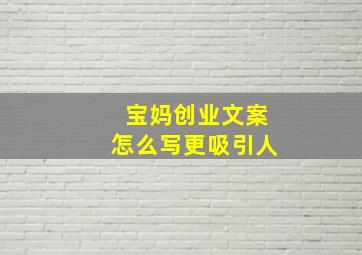 宝妈创业文案怎么写更吸引人