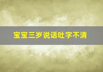 宝宝三岁说话吐字不清