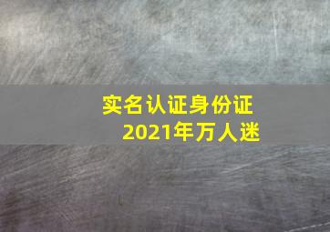 实名认证身份证2021年万人迷