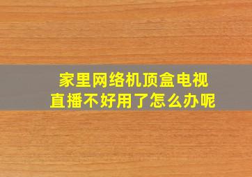 家里网络机顶盒电视直播不好用了怎么办呢