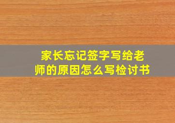 家长忘记签字写给老师的原因怎么写检讨书