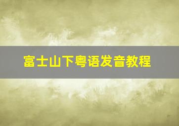 富士山下粤语发音教程