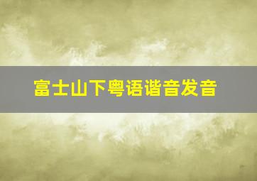 富士山下粤语谐音发音