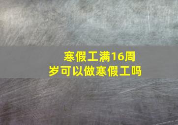 寒假工满16周岁可以做寒假工吗