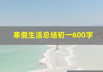 寒假生活总结初一600字