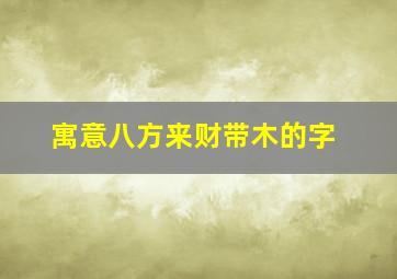 寓意八方来财带木的字