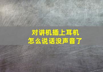 对讲机插上耳机怎么说话没声音了