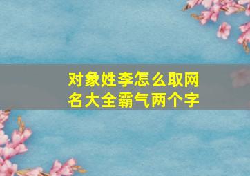 对象姓李怎么取网名大全霸气两个字