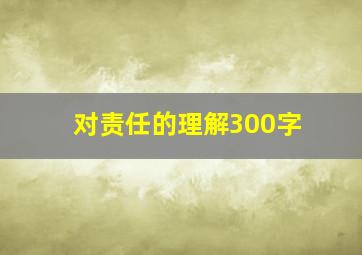 对责任的理解300字