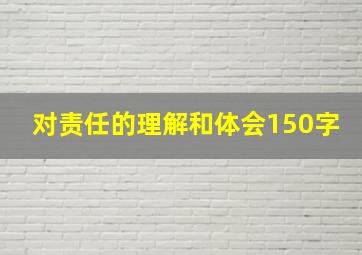 对责任的理解和体会150字