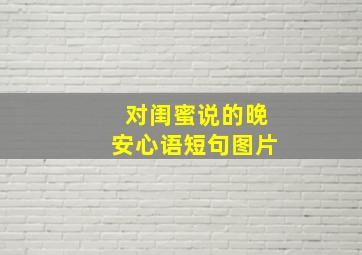 对闺蜜说的晚安心语短句图片