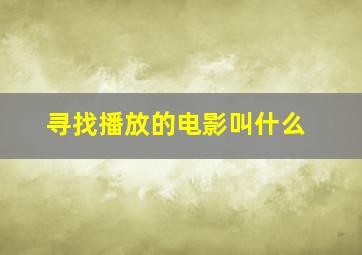 寻找播放的电影叫什么