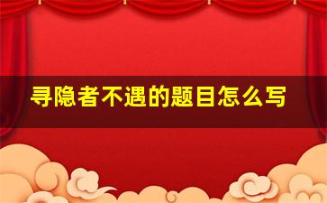 寻隐者不遇的题目怎么写