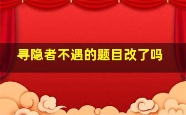 寻隐者不遇的题目改了吗