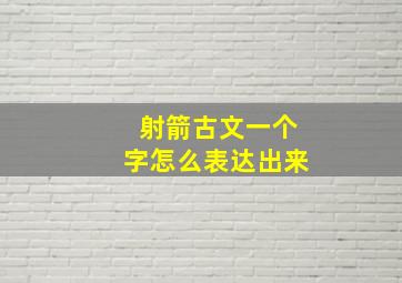 射箭古文一个字怎么表达出来