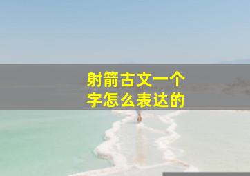 射箭古文一个字怎么表达的